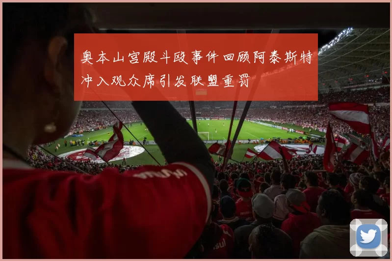 奥本山宫殿斗殴事件回顾阿泰斯特冲入观众席引发联盟重罚