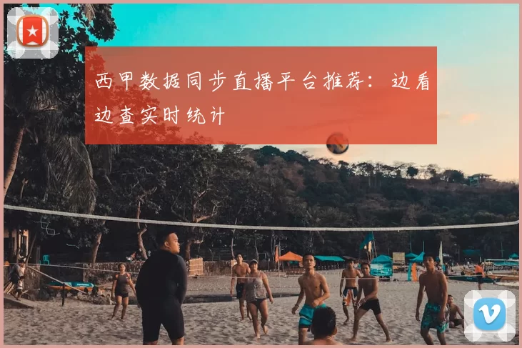 西甲数据同步直播平台推荐：边看边查实时统计