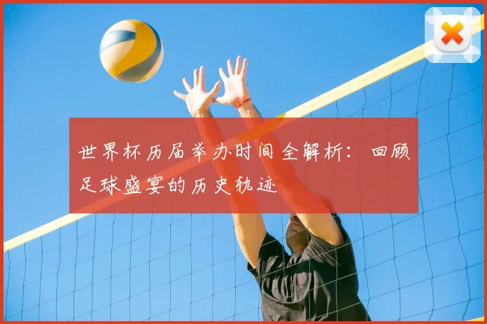 世界杯历届举办时间全解析:回顾足球盛宴的历史轨迹