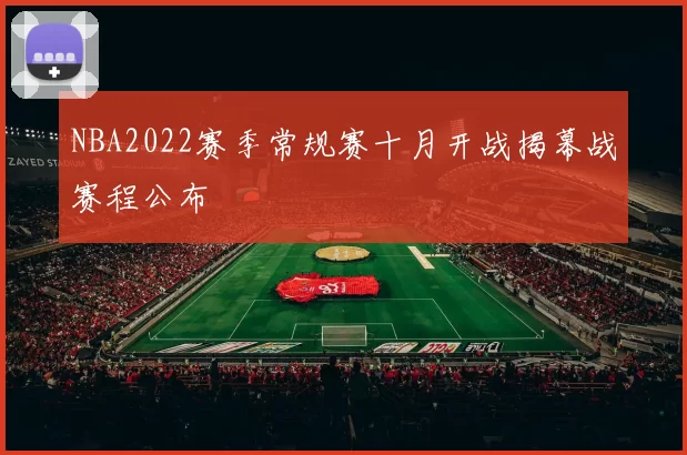 NBA2022赛季常规赛十月开战揭幕战赛程公布