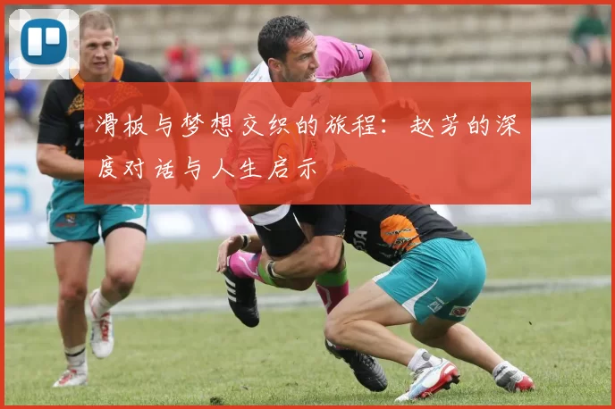 滑板与梦想交织的旅程：赵芳的深度对话与人生启示