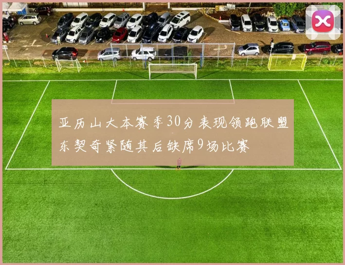 亚历山大本赛季30分表现领跑联盟东契奇紧随其后缺席9场比赛