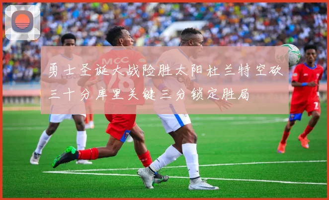 勇士圣诞大战险胜太阳杜兰特空砍三十分库里关键三分锁定胜局