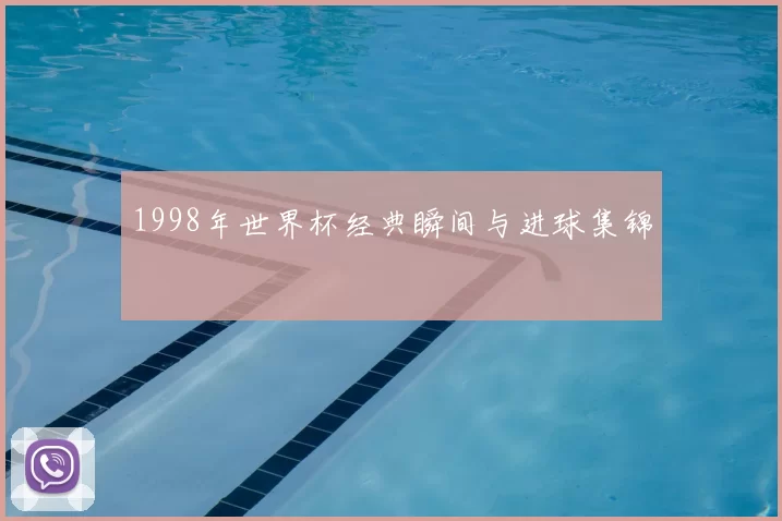 1998年世界杯经典瞬间与进球集锦