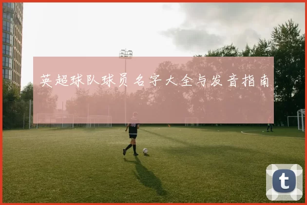 英超球队球员名字大全与发音指南