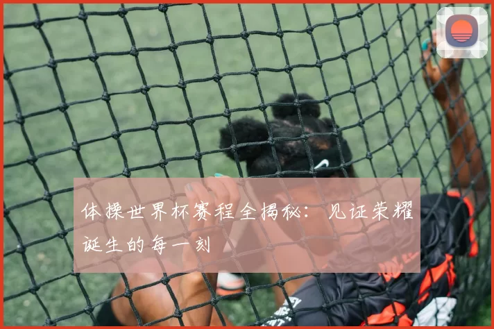 体操世界杯赛程全揭秘：见证荣耀诞生的每一刻