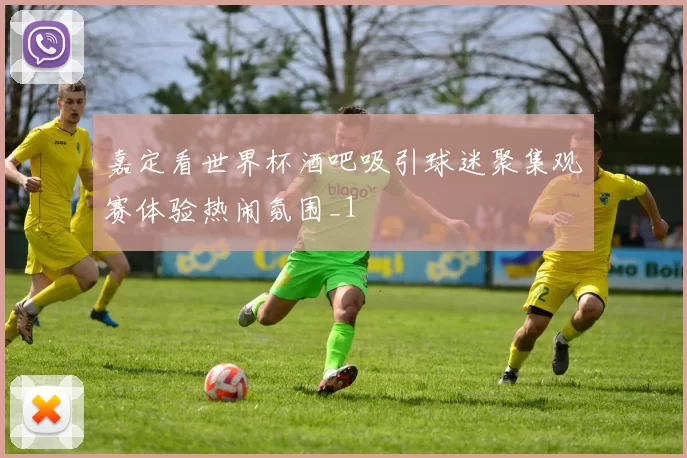 嘉定看世界杯酒吧吸引球迷聚集观赛体验热闹氛围_1