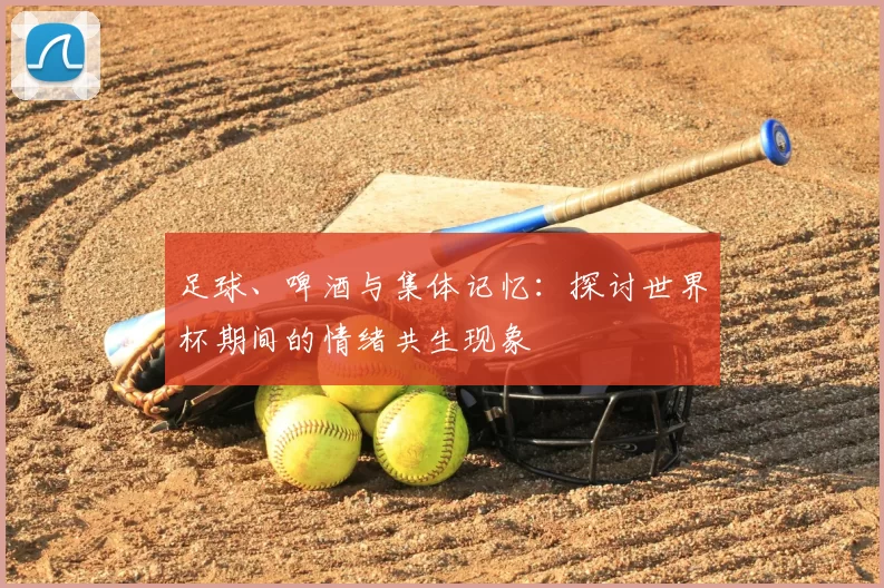 足球、啤酒与集体记忆：探讨世界杯期间的情绪共生现象