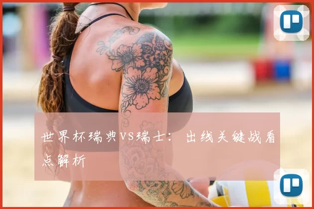 世界杯瑞典vs瑞士:出线关键战看点解析
