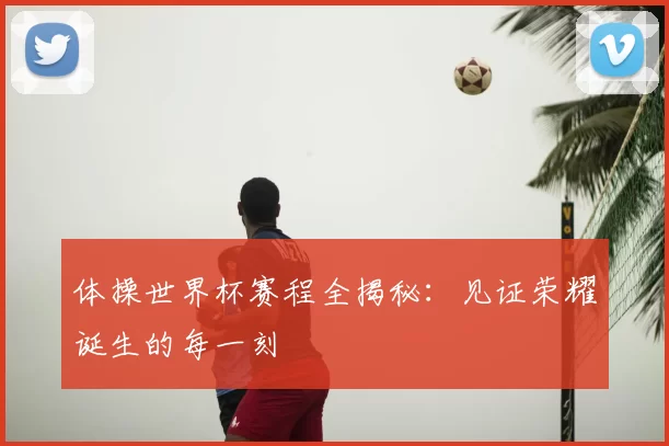 体操世界杯赛程全揭秘：见证荣耀诞生的每一刻
