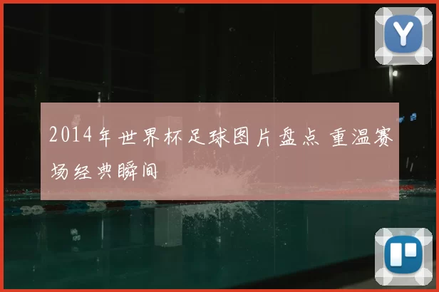 2014年世界杯足球图片盘点 重温赛场经典瞬间