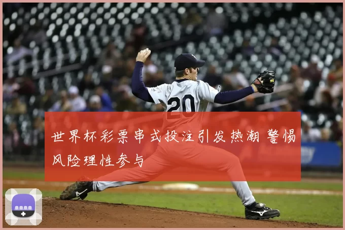 世界杯彩票串式投注引发热潮 警惕风险理性参与
